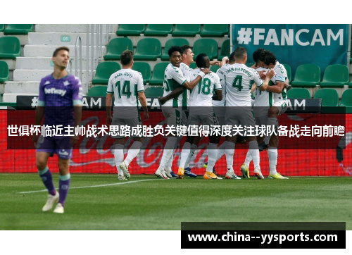 世俱杯临近主帅战术思路成胜负关键值得深度关注球队备战走向前瞻