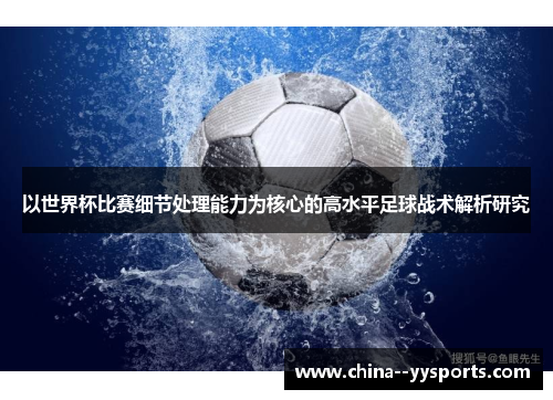 以世界杯比赛细节处理能力为核心的高水平足球战术解析研究