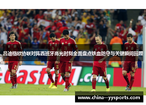 吕迪格欧协联对阵西班牙高光时刻全面盘点铁血防守与关键瞬间回顾