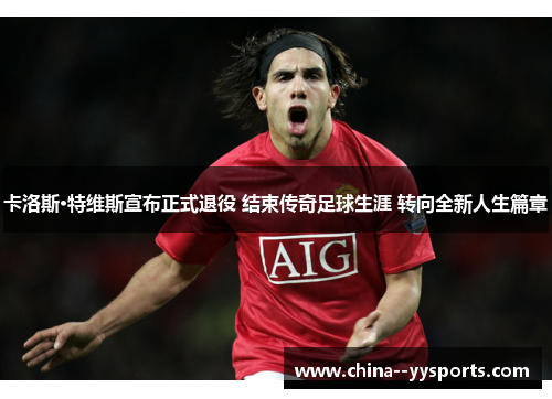 卡洛斯·特维斯宣布正式退役 结束传奇足球生涯 转向全新人生篇章