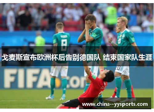 戈麦斯宣布欧洲杯后告别德国队 结束国家队生涯 戈麦斯宣布欧洲杯后告别德国队 结束国家队生涯