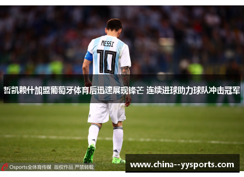 哲凯赖什加盟葡萄牙体育后迅速展现锋芒 连续进球助力球队冲击冠军