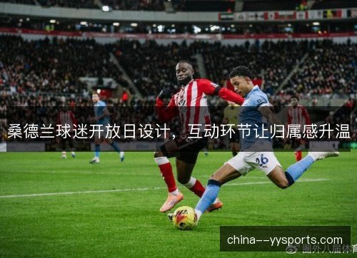 桑德兰球迷开放日设计，互动环节让归属感升温