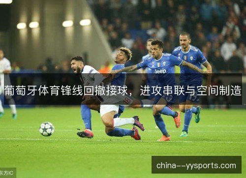 葡萄牙体育锋线回撤接球，进攻串联与空间制造