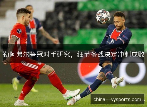 勒阿弗尔争冠对手研究，细节备战决定冲刺成败